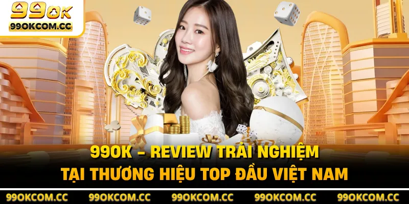 99OK - Trải Nghiệm Tại Thương Hiệu Top Đầu Việt Nam